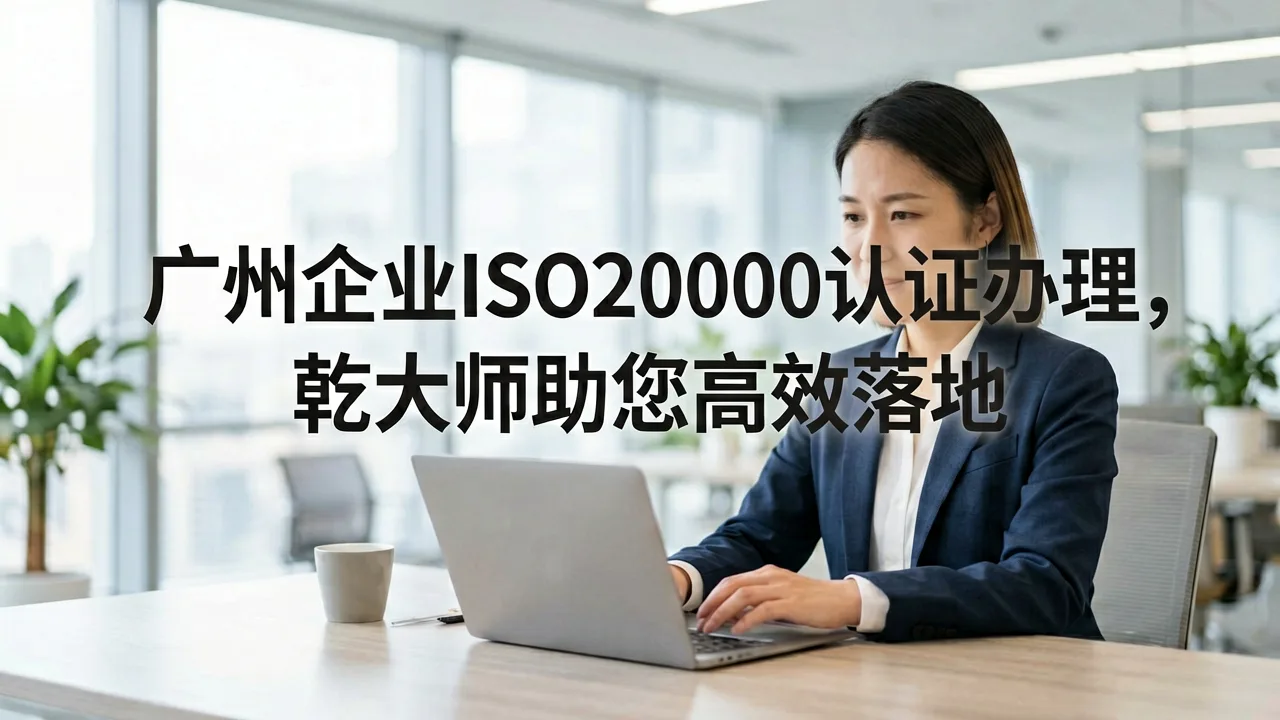 广州企业ISO20000认证办理,乾大师助您高效落地